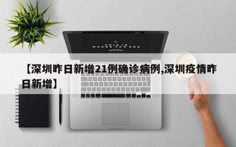 【深圳昨日新增21例确诊病例,深圳疫情昨日新增】