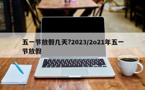 五一节放假几天?2023/2o21年五一节放假