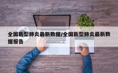 全国新型肺炎最新数据/全国新型肺炎最新数据报告