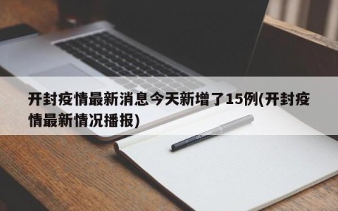 开封疫情最新消息今天新增了15例(开封疫情最新情况播报)