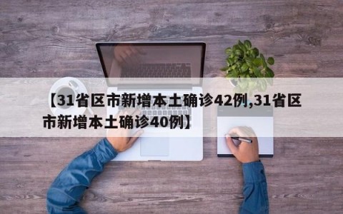 【31省区市新增本土确诊42例,31省区市新增本土确诊40例】