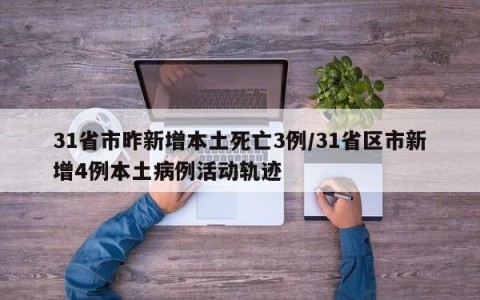 31省市昨新增本土死亡3例/31省区市新增4例本土病例活动轨迹