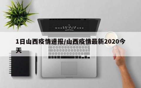 1日山西疫情速报/山西疫情最新2020今天