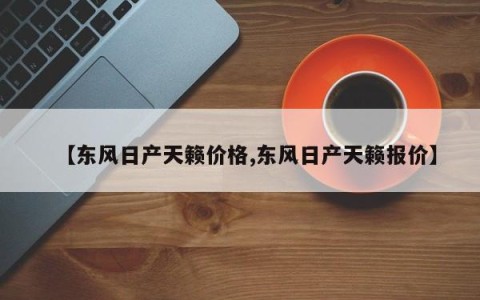 【东风日产天籁价格,东风日产天籁报价】