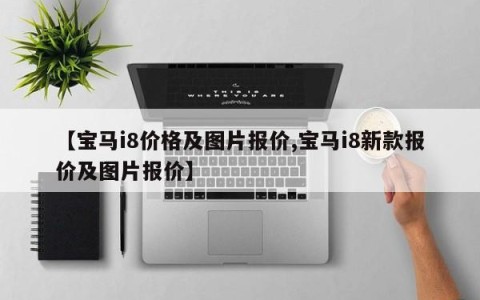 【宝马i8价格及图片报价,宝马i8新款报价及图片报价】