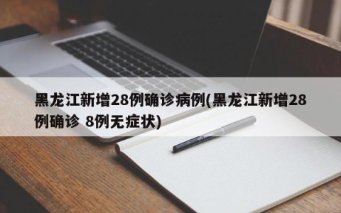 黑龙江新增28例确诊病例(黑龙江新增28例确诊 8例无症状)