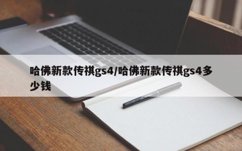 哈佛新款传祺gs4/哈佛新款传祺gs4多少钱
