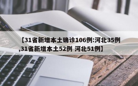 【31省新增本土确诊106例:河北35例,31省新增本土52例 河北51例】