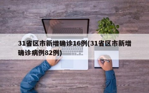 31省区市新增确诊16例(31省区市新增确诊病例82例)