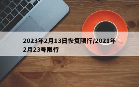 2023年2月13日恢复限行/2021年2月23号限行