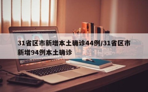 31省区市新增本土确诊44例/31省区市新增94例本土确诊