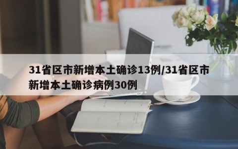 31省区市新增本土确诊13例/31省区市新增本土确诊病例30例