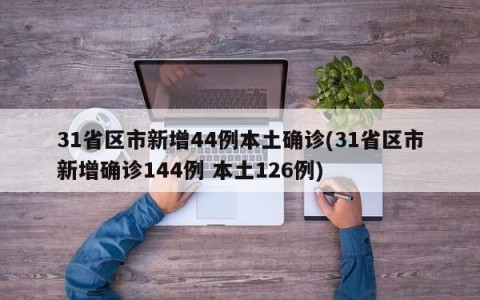 31省区市新增44例本土确诊(31省区市新增确诊144例 本土126例)