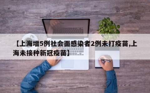 【上海增5例社会面感染者2例未打疫苗,上海未接种新冠疫苗】