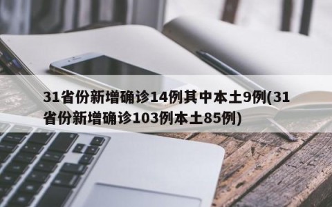 31省份新增确诊14例其中本土9例(31省份新增确诊103例本土85例)