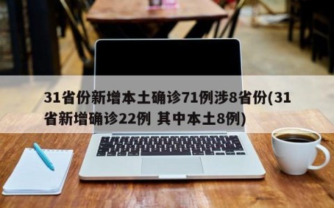 31省份新增本土确诊71例涉8省份(31省新增确诊22例 其中本土8例)