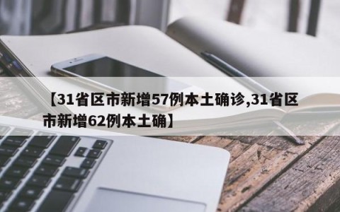 【31省区市新增57例本土确诊,31省区市新增62例本土确】