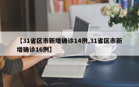 【31省区市新增确诊14例,31省区市新增确诊16例】