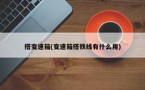 搭变速箱(变速箱搭铁线有什么用)