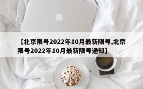 【北京限号2022年10月最新限号,北京限号2022年10月最新限号通知】