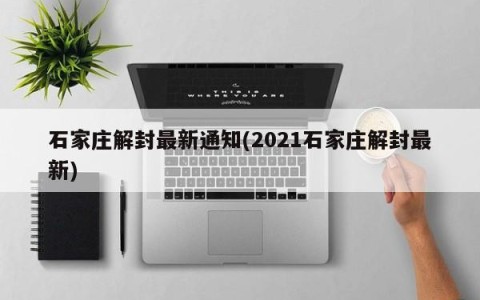 石家庄解封最新通知(2021石家庄解封最新)