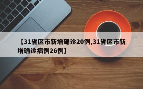 【31省区市新增确诊20例,31省区市新增确诊病例26例】