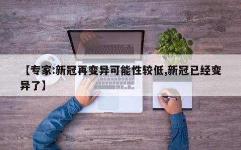 【专家:新冠再变异可能性较低,新冠已经变异了】