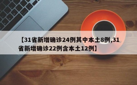 【31省新增确诊24例其中本土8例,31省新增确诊22例含本土12例】