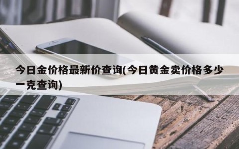 今日金价格最新价查询(今日黄金卖价格多少一克查询)