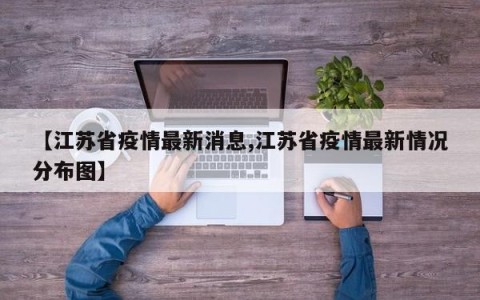 【江苏省疫情最新消息,江苏省疫情最新情况分布图】