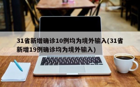 31省新增确诊10例均为境外输入(31省新增19例确诊均为境外输入)