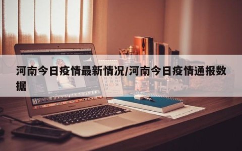 河南今日疫情最新情况/河南今日疫情通报数据