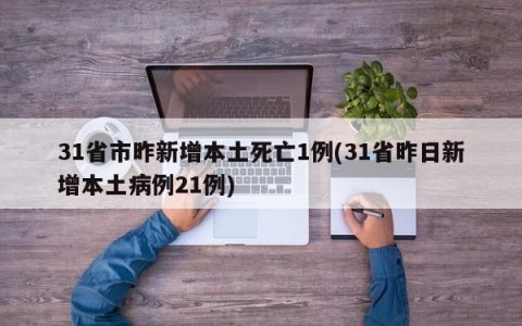 31省市昨新增本土死亡1例(31省昨日新增本土病例21例)