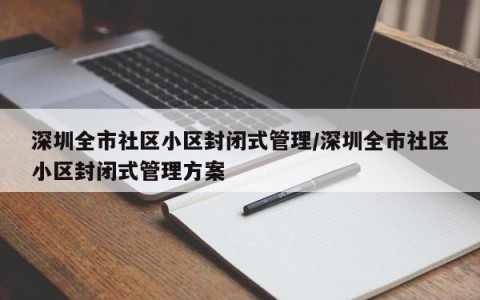 深圳全市社区小区封闭式管理/深圳全市社区小区封闭式管理方案