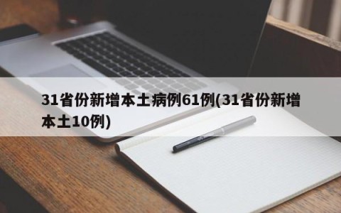31省份新增本土病例61例(31省份新增本土10例)