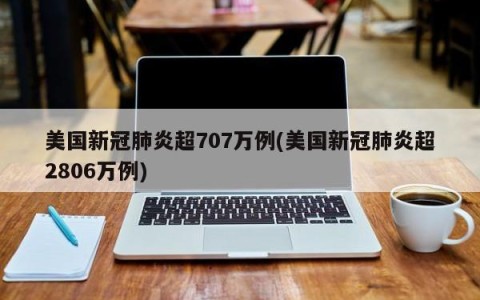 美国新冠肺炎超707万例(美国新冠肺炎超2806万例)