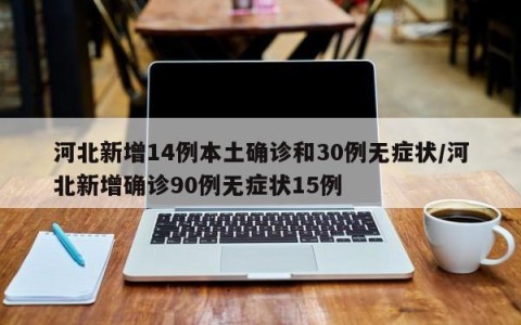 河北新增14例本土确诊和30例无症状/河北新增确诊90例无症状15例