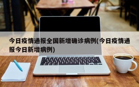 今日疫情通报全国新增确诊病例(今日疫情通报今日新增病例)