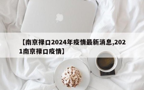 【南京禄口2024年疫情最新消息,2021南京禄口疫情】