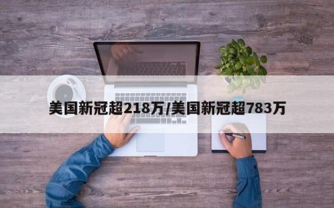 美国新冠超218万/美国新冠超783万