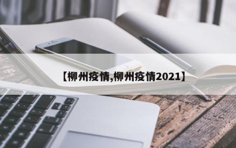 【柳州疫情,柳州疫情2021】