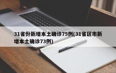 31省份新增本土确诊75例(31省区市新增本土确诊73例)