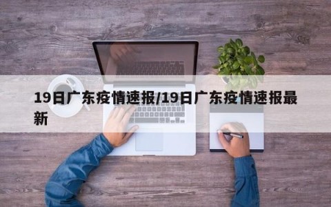 19日广东疫情速报/19日广东疫情速报最新