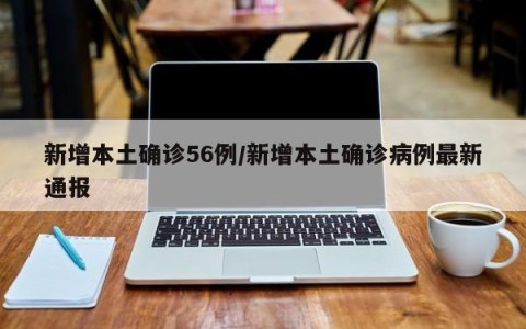 新增本土确诊56例/新增本土确诊病例最新通报