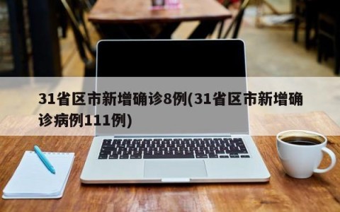 31省区市新增确诊8例(31省区市新增确诊病例111例)