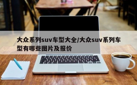 大众系列suv车型大全/大众suv系列车型有哪些图片及报价