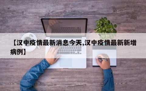 【汉中疫情最新消息今天,汉中疫情最新新增病例】