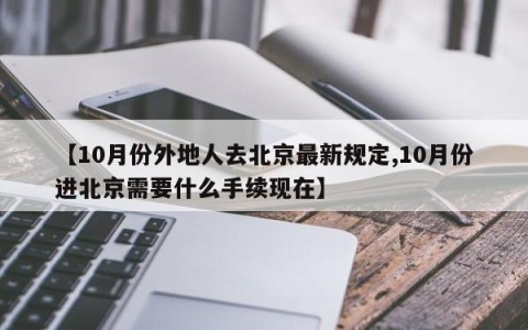 【10月份外地人去北京最新规定,10月份进北京需要什么手续现在】