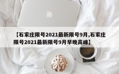 【石家庄限号2021最新限号9月,石家庄限号2021最新限号9月早晚高峰】