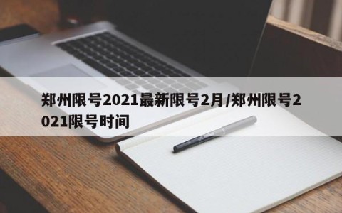 郑州限号2021最新限号2月/郑州限号2021限号时间